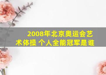 2008年北京奥运会艺术体操 个人全能冠军是谁